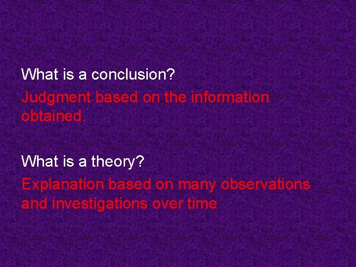 What is a conclusion? Judgment based on the information obtained. What is a theory?