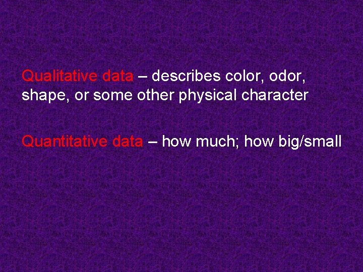 Qualitative data – describes color, odor, shape, or some other physical character Quantitative data