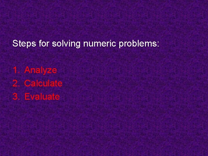 Steps for solving numeric problems: 1. Analyze 2. Calculate 3. Evaluate 
