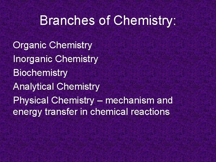 Branches of Chemistry: Organic Chemistry Inorganic Chemistry Biochemistry Analytical Chemistry Physical Chemistry – mechanism
