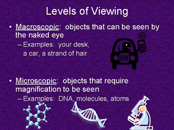 Levels of Viewing • Macroscopic: objects that can be seen by the naked eye
