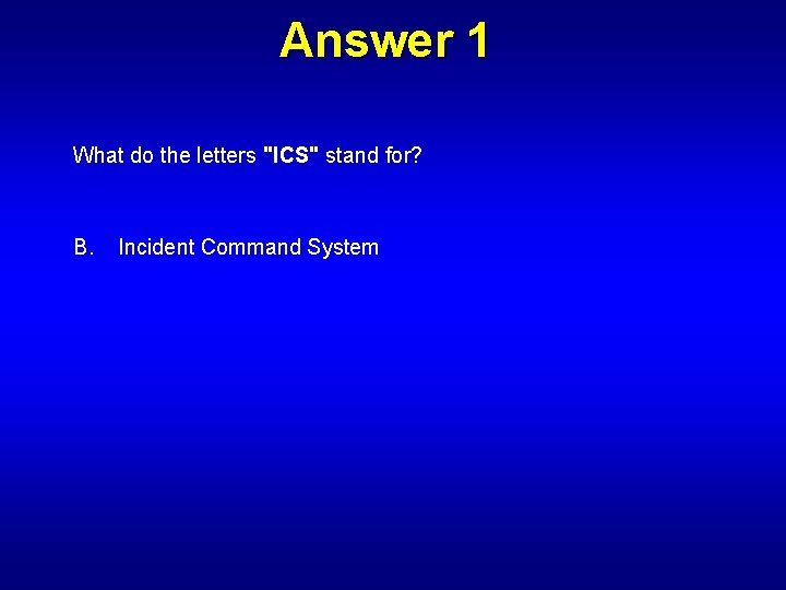 Answer 1 What do the letters "ICS" stand for? B. Incident Command System 