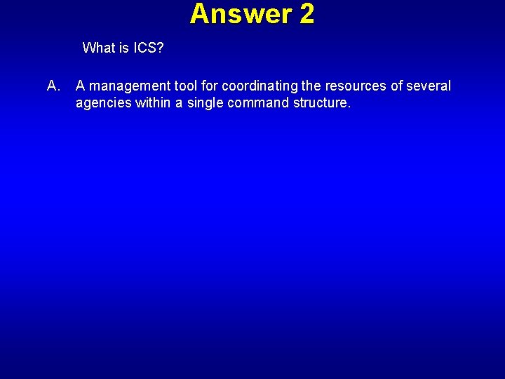 Answer 2 What is ICS? A. A management tool for coordinating the resources of