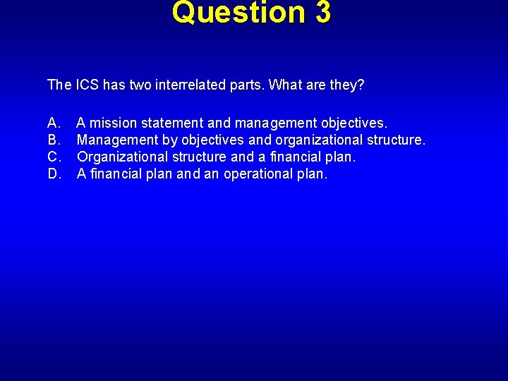 Question 3 The ICS has two interrelated parts. What are they? A. A mission