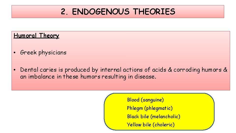 2. ENDOGENOUS THEORIES Humoral Theory • Greek physicians • Dental caries is produced by