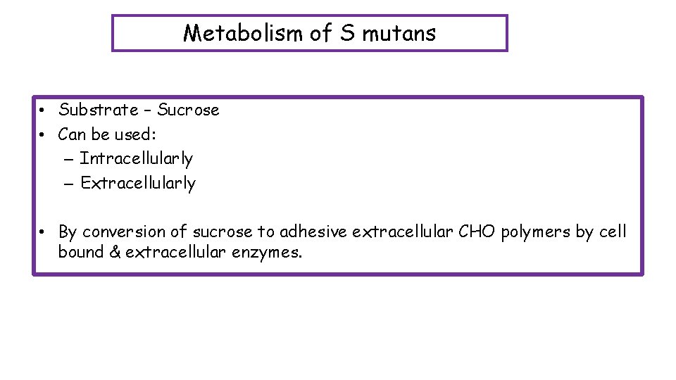 Metabolism of S mutans • Substrate – Sucrose • Can be used: – Intracellularly