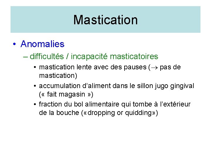 Mastication • Anomalies – difficultés / incapacité masticatoires • mastication lente avec des pauses