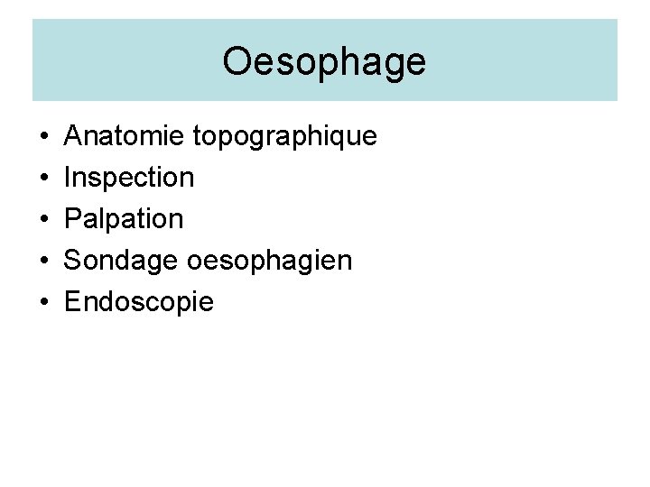 Oesophage • • • Anatomie topographique Inspection Palpation Sondage oesophagien Endoscopie 