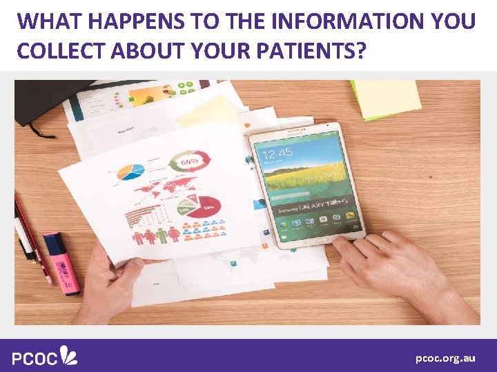 WHAT HAPPENS TO THE INFORMATION YOU COLLECT ABOUT YOUR PATIENTS? pcoc. org. au 