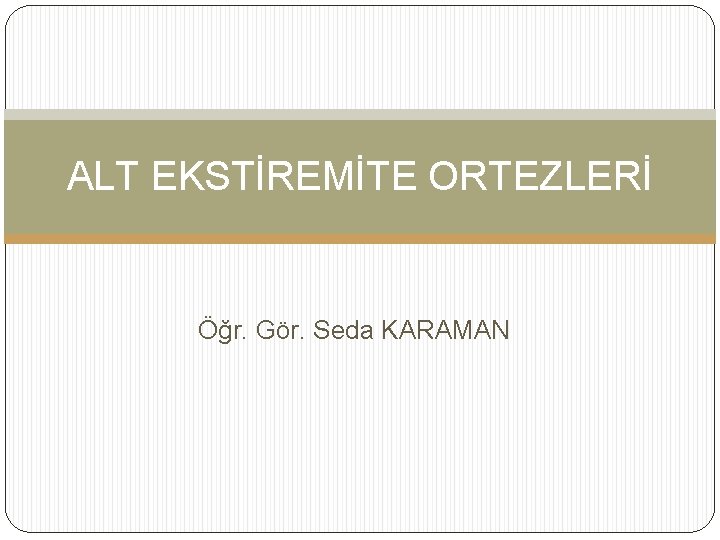 ALT EKSTİREMİTE ORTEZLERİ Öğr. Gör. Seda KARAMAN 