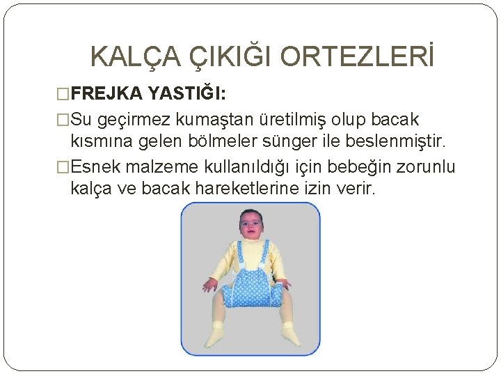 KALÇA ÇIKIĞI ORTEZLERİ �FREJKA YASTIĞI: �Su geçirmez kumaştan üretilmiş olup bacak kısmına gelen bölmeler