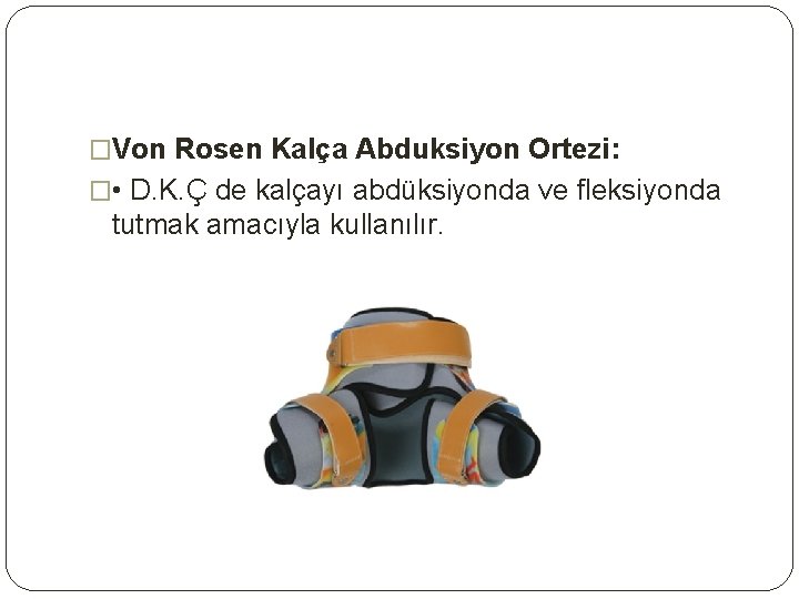 �Von Rosen Kalça Abduksiyon Ortezi: � • D. K. Ç de kalçayı abdüksiyonda ve