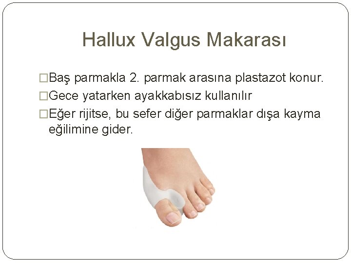 Hallux Valgus Makarası �Baş parmakla 2. parmak arasına plastazot konur. �Gece yatarken ayakkabısız kullanılır