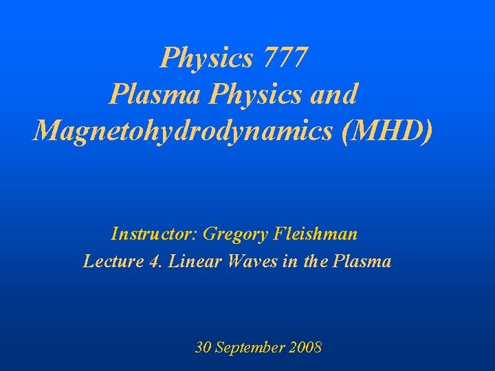 Physics 777 Plasma Physics and Magnetohydrodynamics (MHD) Instructor: Gregory Fleishman Lecture 4. Linear Waves