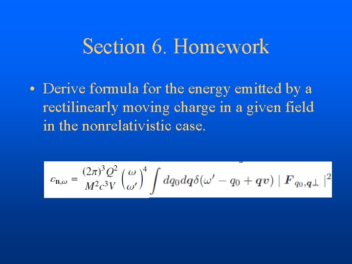 Section 6. Homework • Derive formula for the energy emitted by a rectilinearly moving
