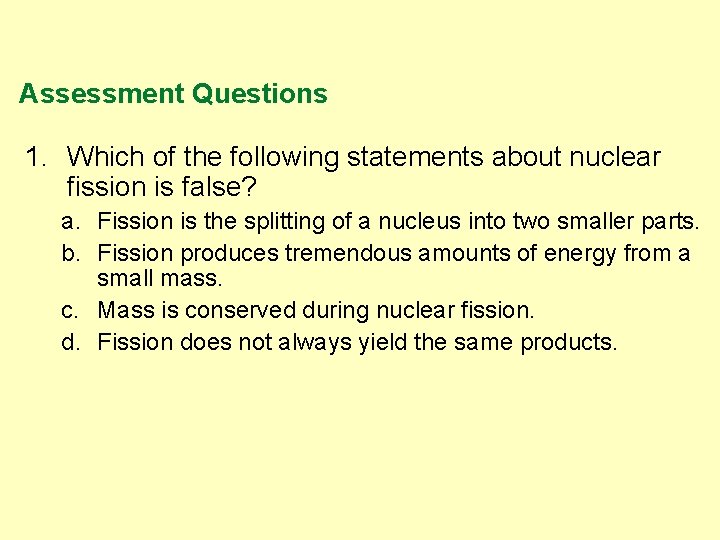 Assessment Questions 1. Which of the following statements about nuclear fission is false? a.