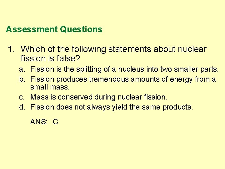 Assessment Questions 1. Which of the following statements about nuclear fission is false? a.