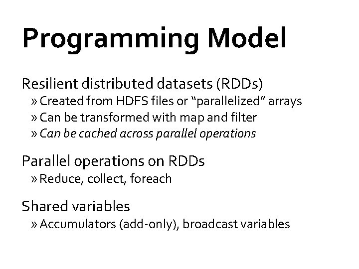 Programming Model Resilient distributed datasets (RDDs) » Created from HDFS files or “parallelized” arrays