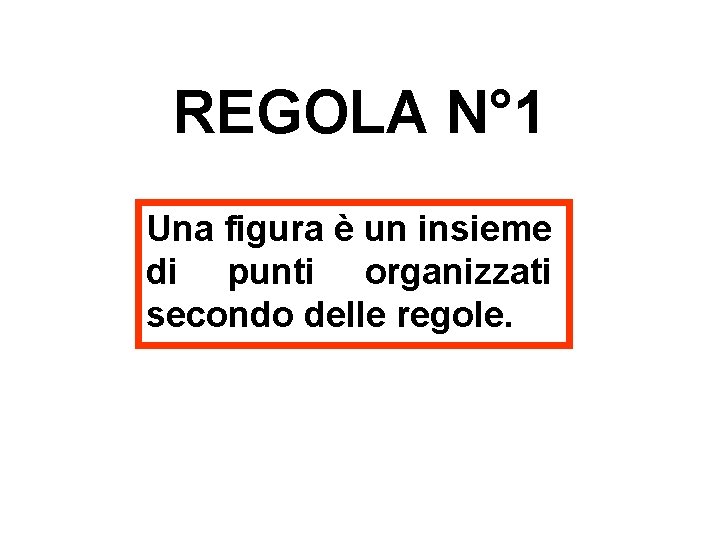 REGOLA N° 1 Una figura è un insieme di punti organizzati secondo delle regole. REGOLA N° 1 Una figura è un insieme di punti organizzati secondo delle regole.