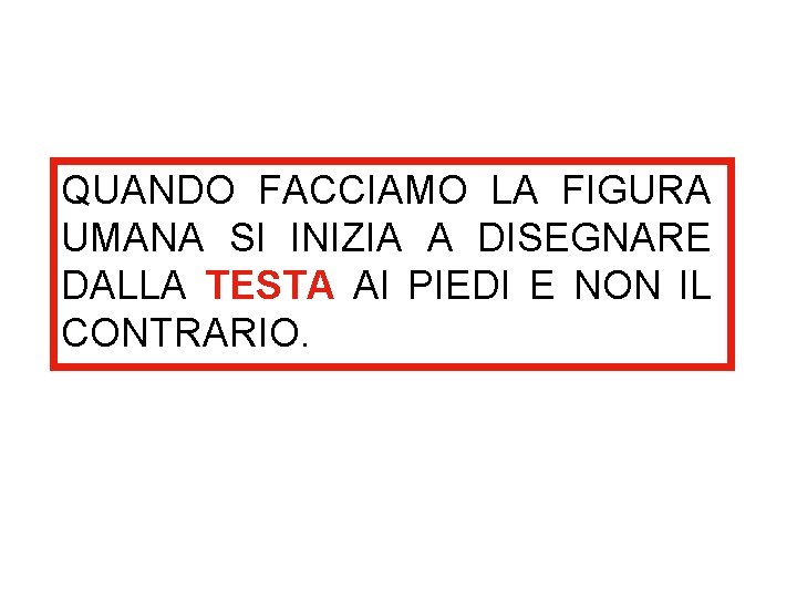 QUANDO FACCIAMO LA FIGURA UMANA SI INIZIA A DISEGNARE DALLA TESTA AI PIEDI E QUANDO FACCIAMO LA FIGURA UMANA SI INIZIA A DISEGNARE DALLA TESTA AI PIEDI E