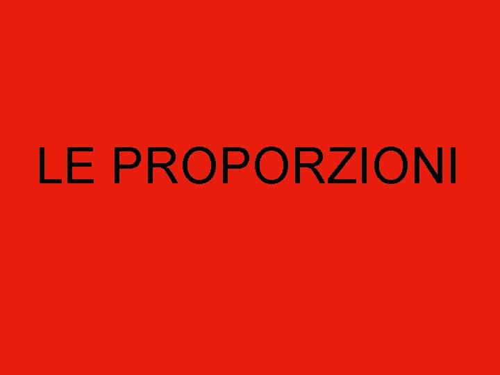 LE PROPORZIONI LE PROPORZIONI