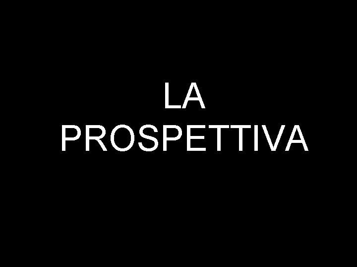 LA PROSPETTIVA LA PROSPETTIVA