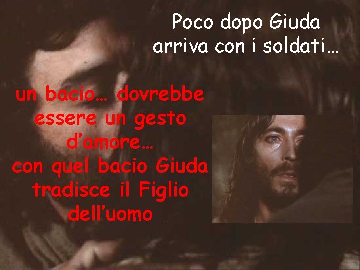 Poco dopo Giuda arriva con i soldati… un bacio… dovrebbe essere un gesto d’amore…