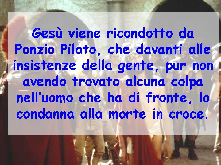 Gesù viene ricondotto da Ponzio Pilato, che davanti alle insistenze della gente, pur non