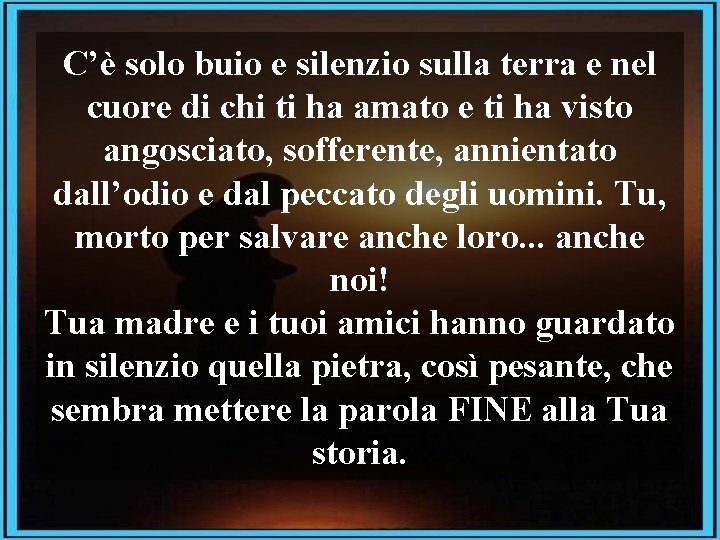 C’è solo buio e silenzio sulla terra e nel cuore di chi ti ha