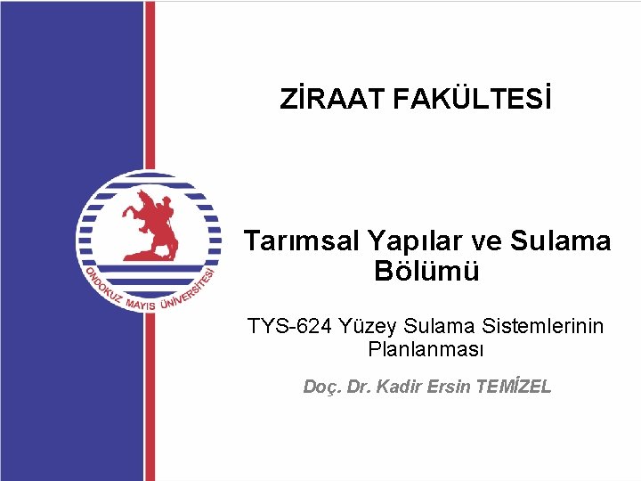 ZİRAAT FAKÜLTESİ Tarımsal Yapılar ve Sulama Bölümü TYS-624 Yüzey Sulama Sistemlerinin Planlanması Doç. Dr.