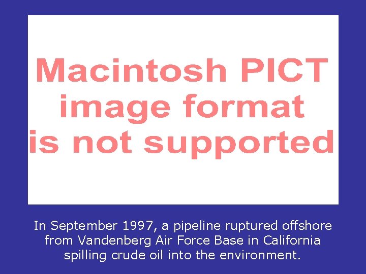 In September 1997, a pipeline ruptured offshore from Vandenberg Air Force Base in California