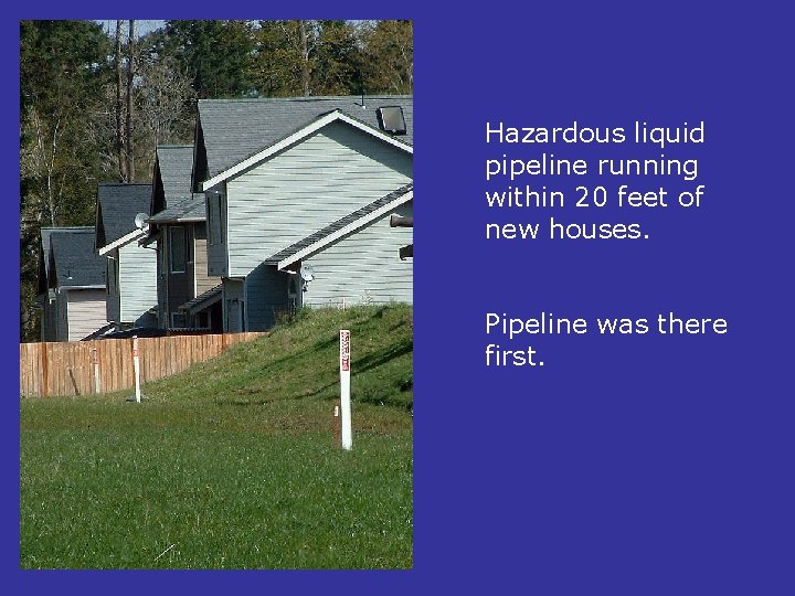 Hazardous liquid pipeline running within 20 feet of new houses. Pipeline was there first.