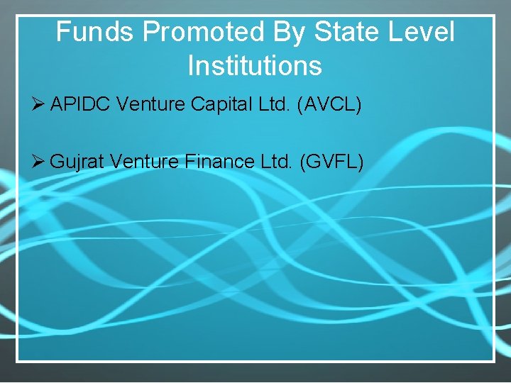 Funds Promoted By State Level Institutions Ø APIDC Venture Capital Ltd. (AVCL) Ø Gujrat