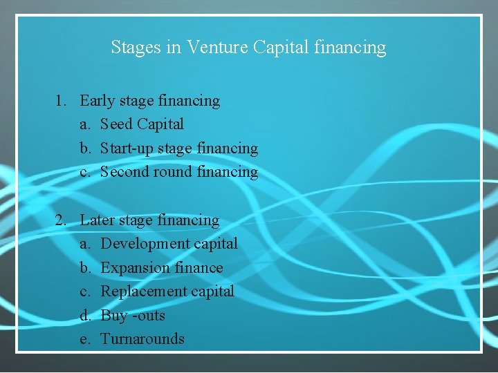 Stages in Venture Capital financing 1. Early stage financing a. Seed Capital b. Start-up