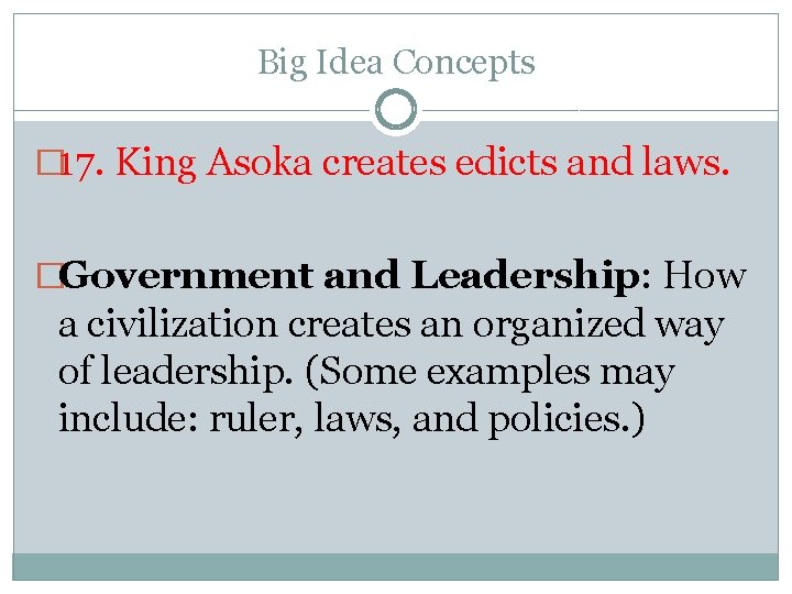 Big Idea Concepts � 17. King Asoka creates edicts and laws. �Government and Leadership: