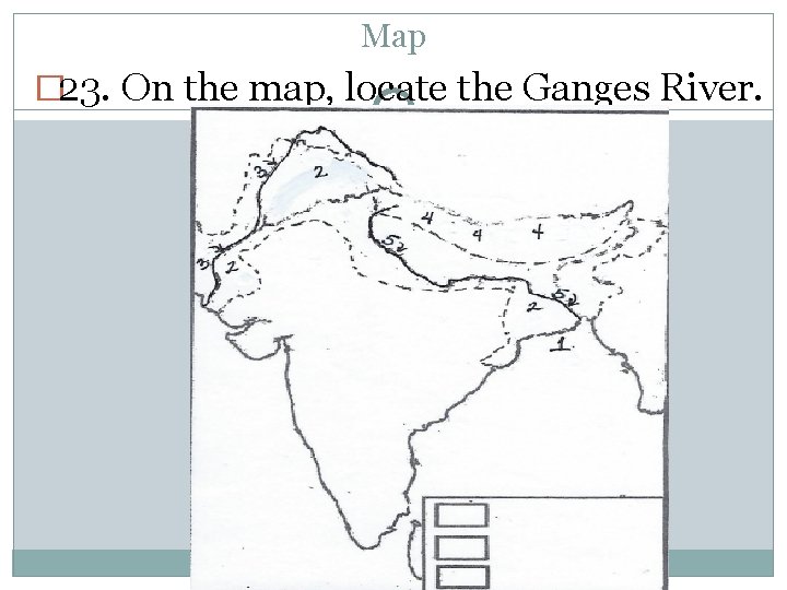 Map � 23. On the map, locate the Ganges River. 