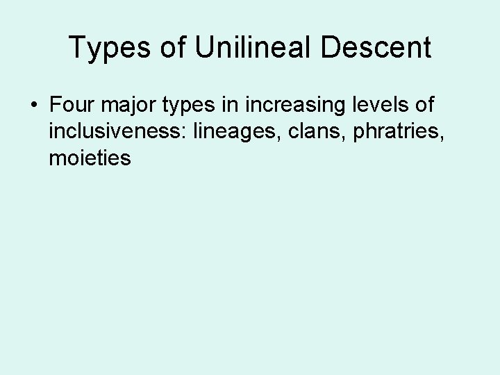 Types of Unilineal Descent • Four major types in increasing levels of inclusiveness: lineages,