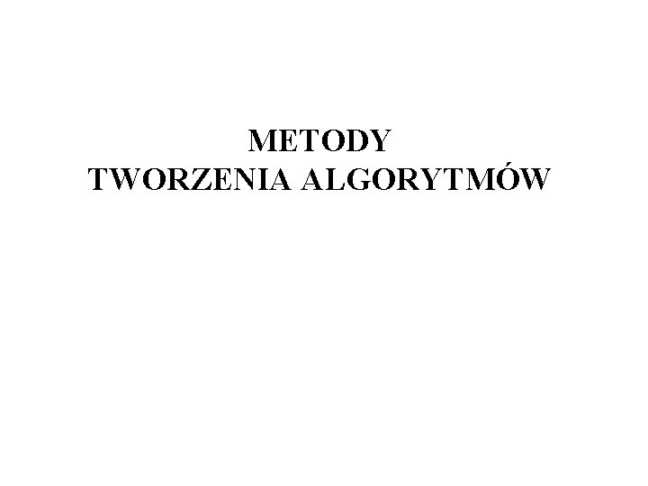 METODY TWORZENIA ALGORYTMÓW 