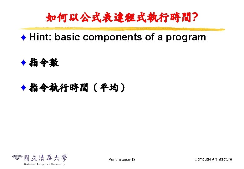 如何以公式表達程式執行時間? t Hint: basic components of a program t 指令數 t 指令執行時間（平均） Performance-13 Computer