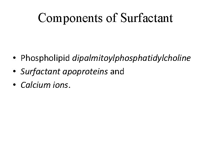 Components of Surfactant • Phospholipid dipalmitoylphosphatidylcholine • Surfactant apoproteins and • Calcium ions. 