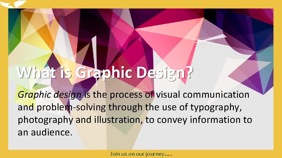 What is Graphic Design? Graphic design is the process of visual communication and problem-solving