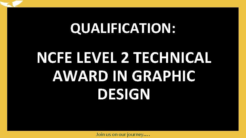 QUALIFICATION: NCFE LEVEL 2 TECHNICAL AWARD IN GRAPHIC DESIGN Join us on our journey….