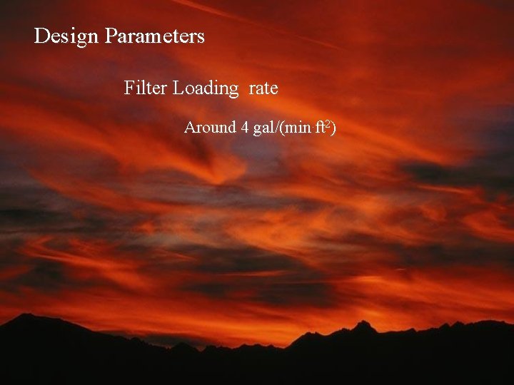 Design Parameters Filter Loading rate Around 4 gal/(min. ft 2) 