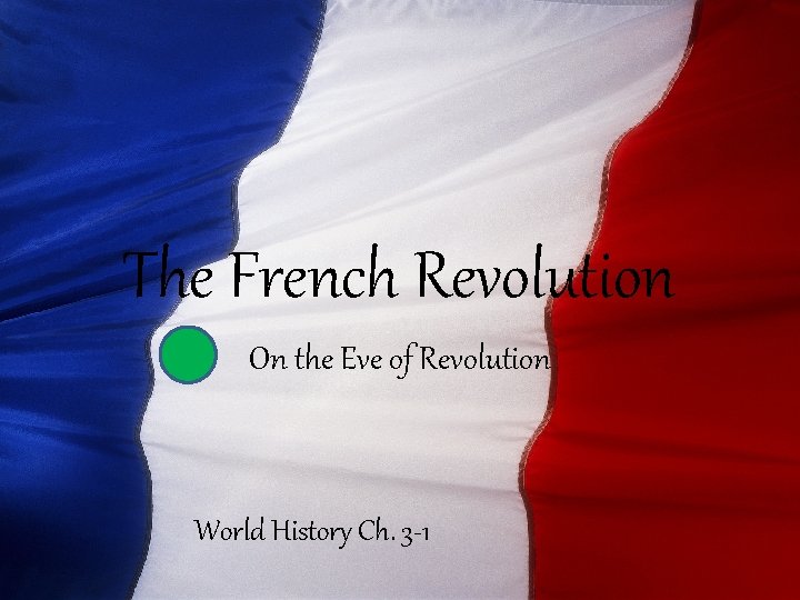The French Revolution On the Eve of Revolution World History Ch. 3 -1 The French Revolution On the Eve of Revolution World History Ch. 3 -1