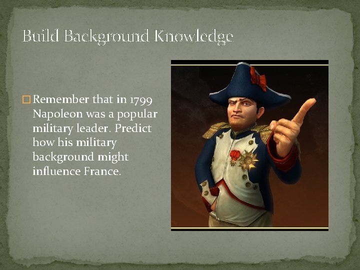 Build Background Knowledge � Remember that in 1799 Napoleon was a popular military leader. Build Background Knowledge � Remember that in 1799 Napoleon was a popular military leader.