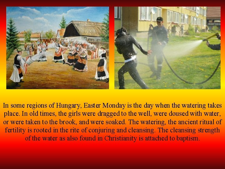 In some regions of Hungary, Easter Monday is the day when the watering takes