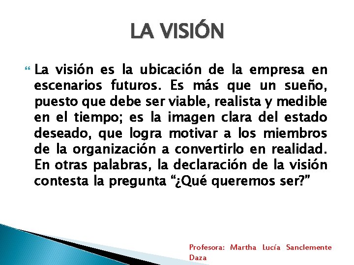 LA VISIÓN La visión es la ubicación de la empresa en escenarios futuros. Es