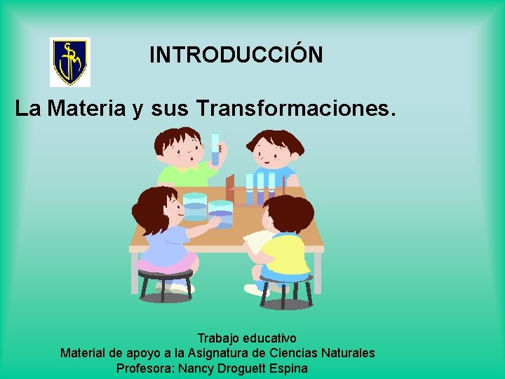 INTRODUCCIÓN La Materia y sus Transformaciones. Trabajo educativo Material de apoyo a la Asignatura