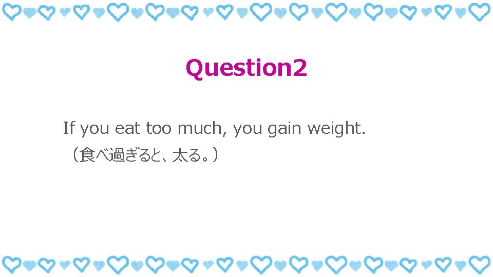 Question 2 If you eat too much, you gain weight. （食べ過ぎると、太る。） 