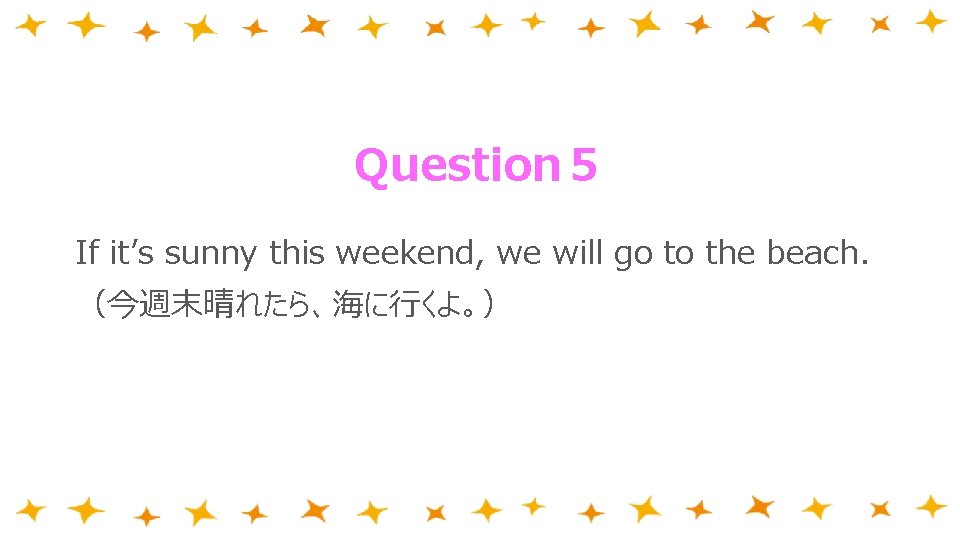 Question５ If it’s sunny this weekend, we will go to the beach. （今週末晴れたら、海に行くよ。） 